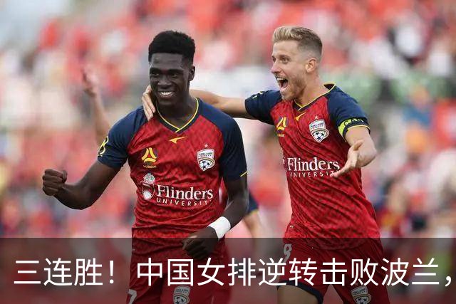 三连胜！中国女排逆转击败波兰，3胜1负结束世界联赛南京站